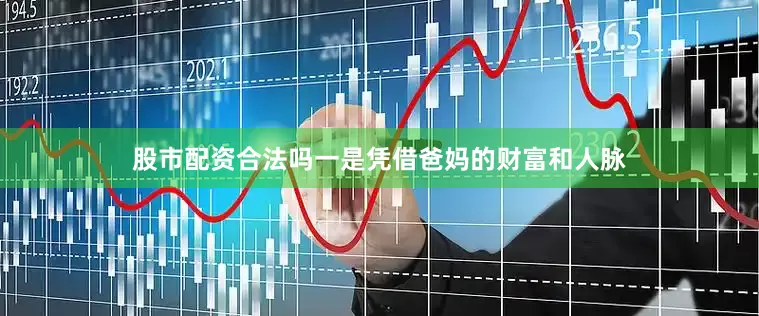股市配资合法吗一是凭借爸妈的财富和人脉