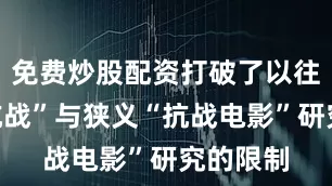 免费炒股配资打破了以往“八年抗战”与狭义“抗战电影”研究的限制