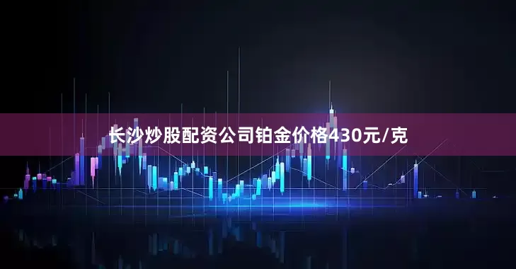 长沙炒股配资公司铂金价格430元/克