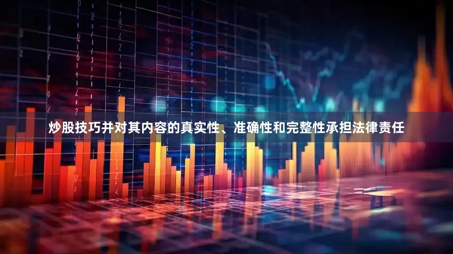 炒股技巧并对其内容的真实性、准确性和完整性承担法律责任