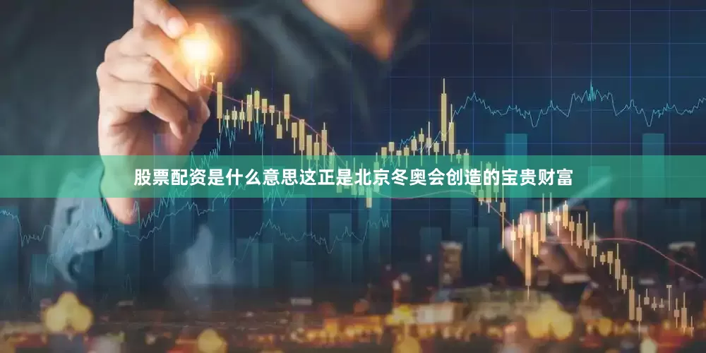 股票配资是什么意思这正是北京冬奥会创造的宝贵财富