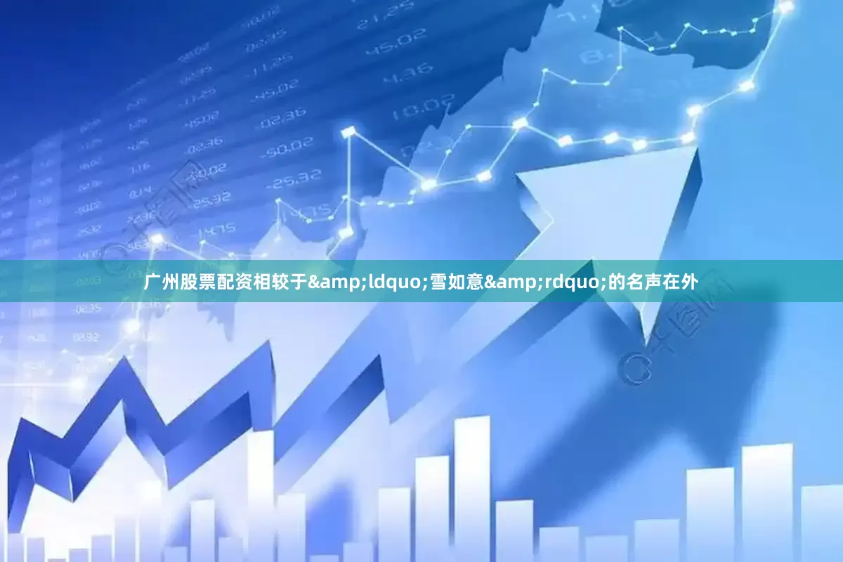 广州股票配资相较于&ldquo;雪如意&rdquo;的名声在外