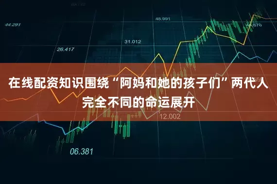在线配资知识围绕“阿妈和她的孩子们”两代人完全不同的命运展开