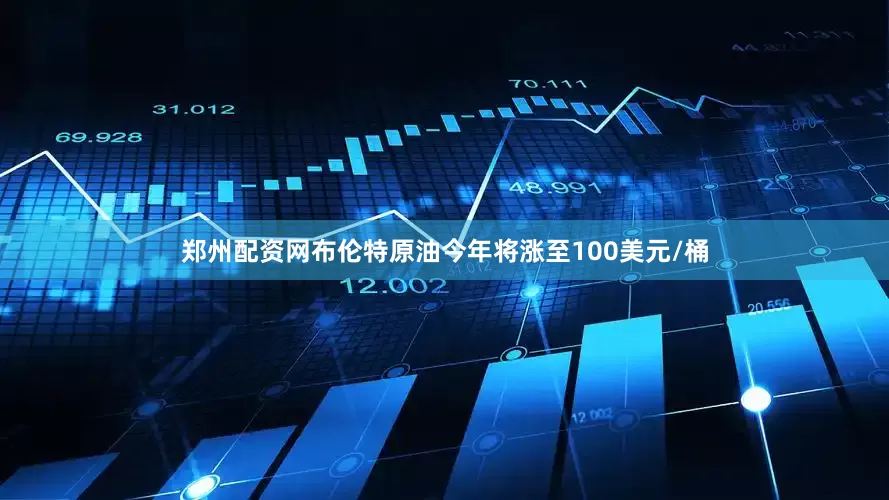 郑州配资网布伦特原油今年将涨至100美元/桶