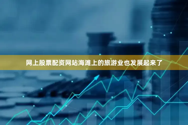 网上股票配资网站海滩上的旅游业也发展起来了