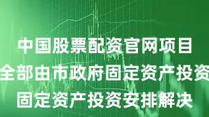 中国股票配资官网项目工程投资全部由市政府固定资产投资安排解决