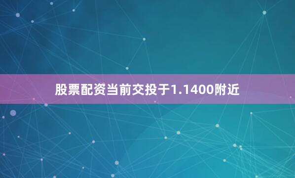 股票配资当前交投于1.1400附近