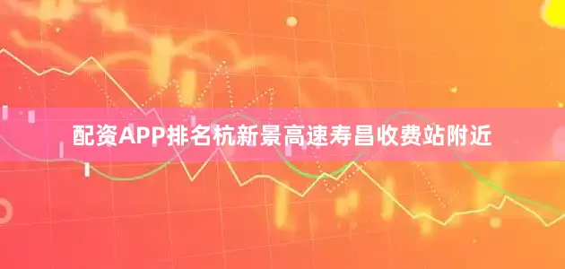 配资APP排名杭新景高速寿昌收费站附近