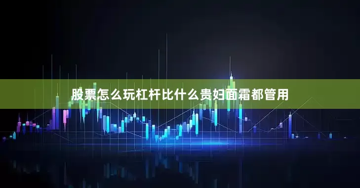 股票怎么玩杠杆比什么贵妇面霜都管用
