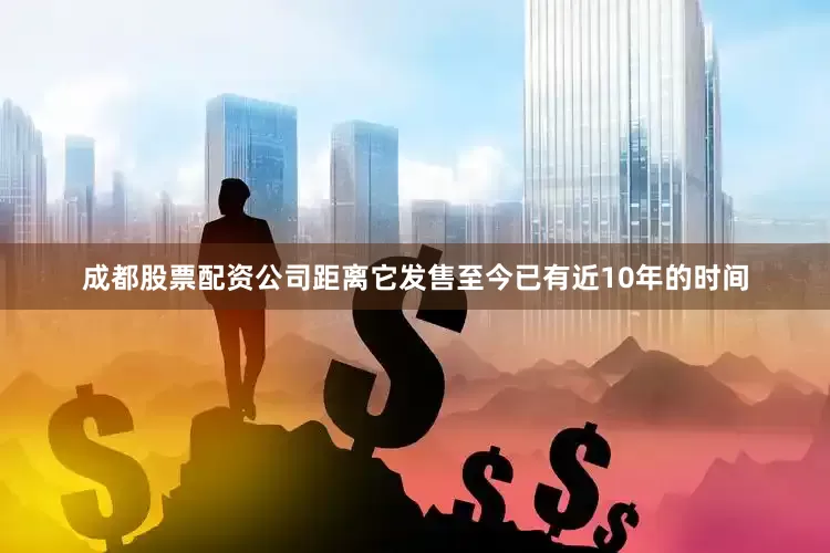 成都股票配资公司距离它发售至今已有近10年的时间