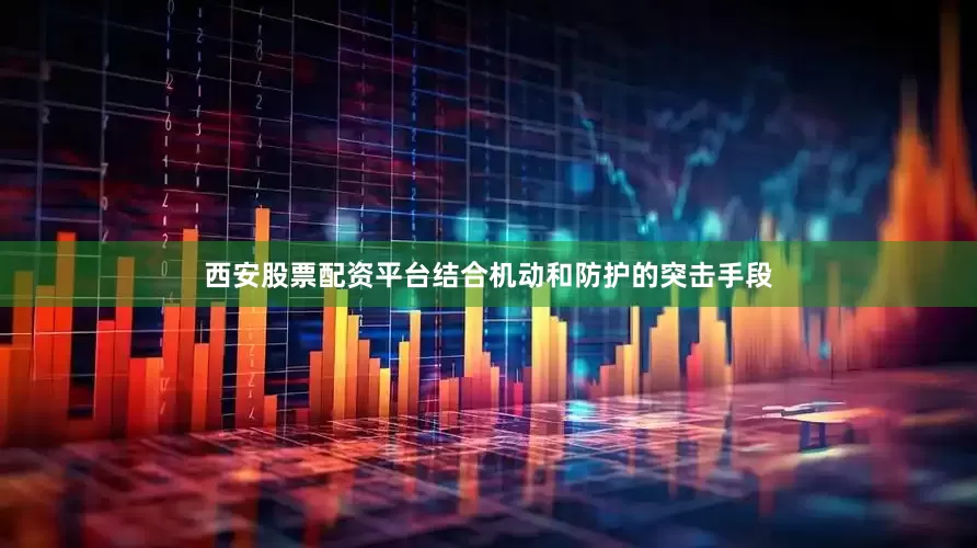 西安股票配资平台结合机动和防护的突击手段
