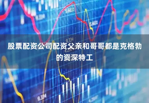 股票配资公司配资父亲和哥哥都是克格勃的资深特工