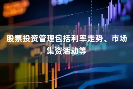 股票投资管理包括利率走势、市场集资活动等