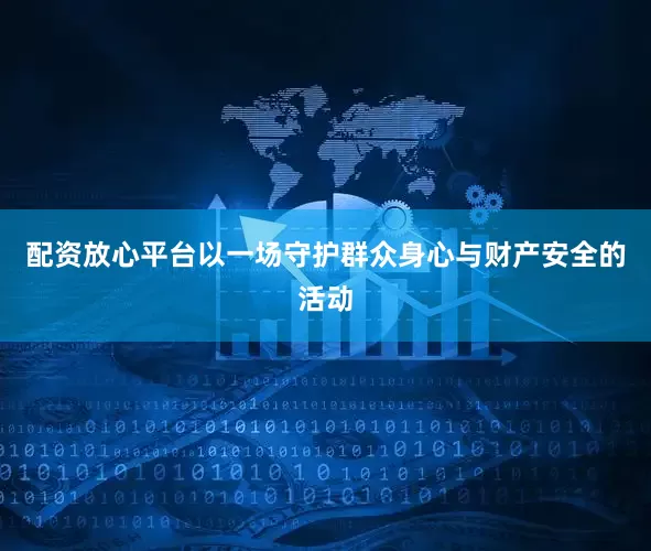 配资放心平台以一场守护群众身心与财产安全的活动