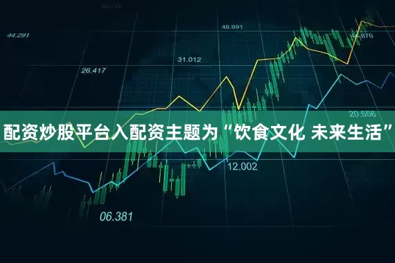配资炒股平台入配资主题为“饮食文化 未来生活”