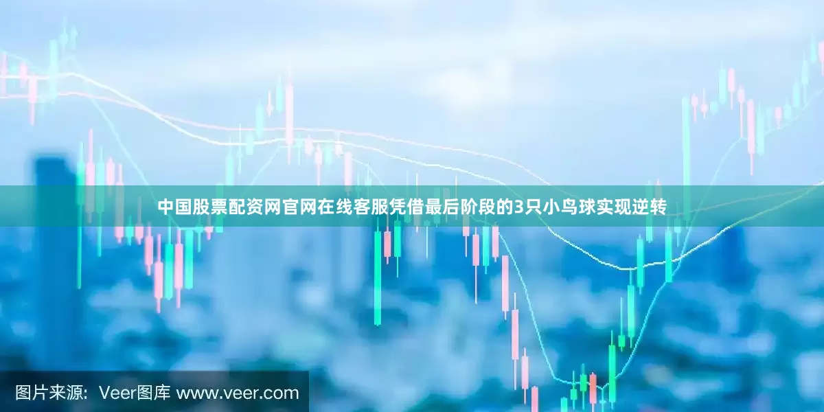 中国股票配资网官网在线客服凭借最后阶段的3只小鸟球实现逆转