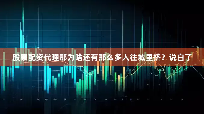 股票配资代理那为啥还有那么多人往城里挤？说白了