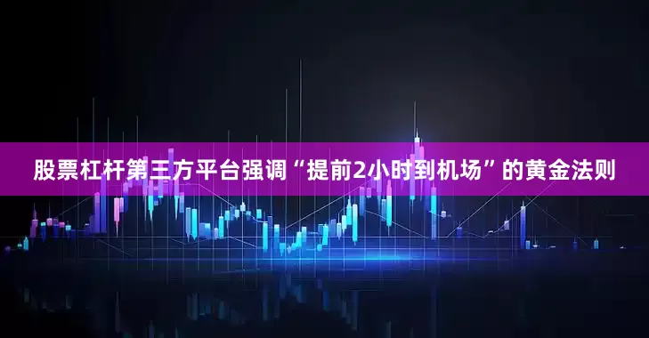 股票杠杆第三方平台强调“提前2小时到机场”的黄金法则