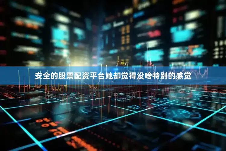 安全的股票配资平台她却觉得没啥特别的感觉