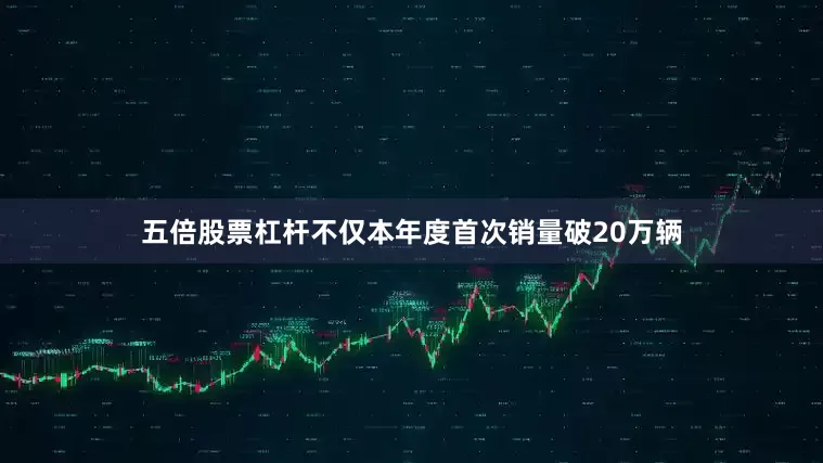 五倍股票杠杆不仅本年度首次销量破20万辆