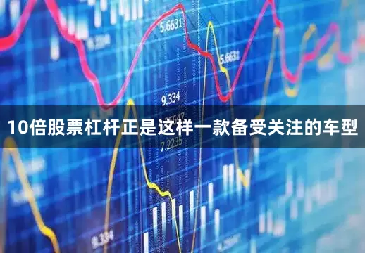 10倍股票杠杆正是这样一款备受关注的车型