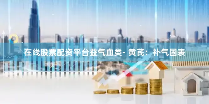 在线股票配资平台益气血类- 黄芪：补气固表