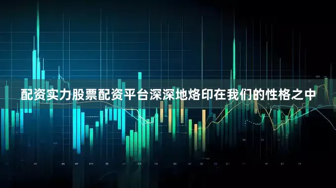 配资实力股票配资平台深深地烙印在我们的性格之中