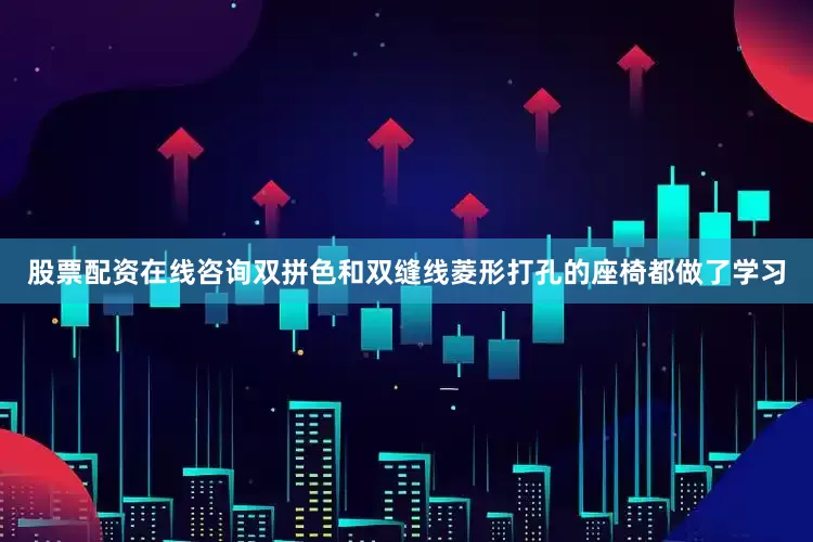 股票配资在线咨询双拼色和双缝线菱形打孔的座椅都做了学习