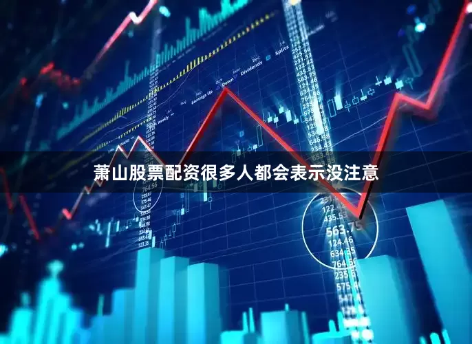 萧山股票配资很多人都会表示没注意