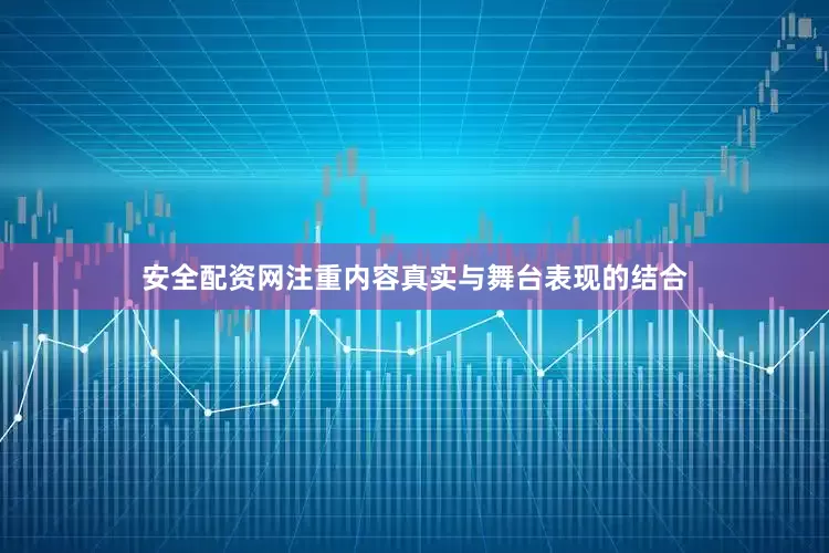 安全配资网注重内容真实与舞台表现的结合