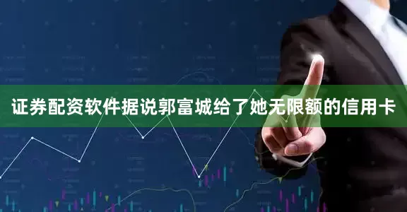 证券配资软件据说郭富城给了她无限额的信用卡