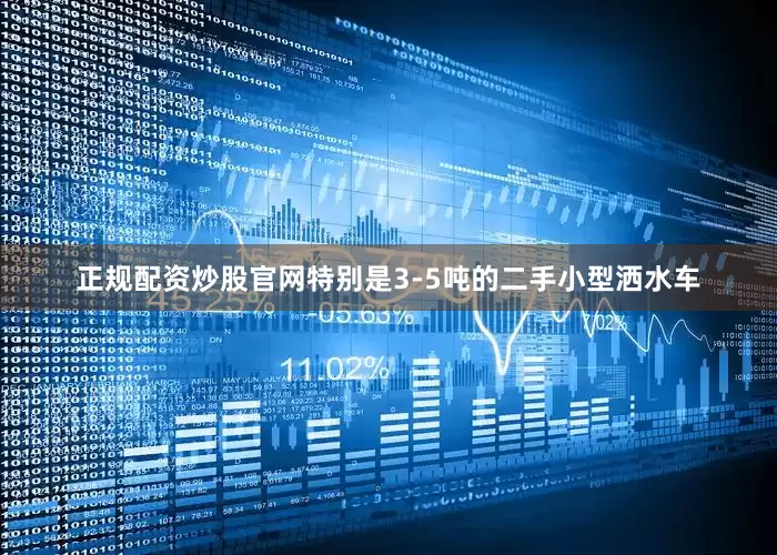 正规配资炒股官网特别是3-5吨的二手小型洒水车