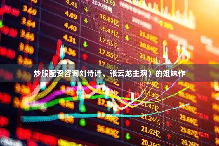 炒股配资咨询刘诗诗、张云龙主演）的姐妹作