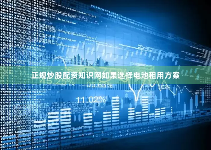 正规炒股配资知识网如果选择电池租用方案