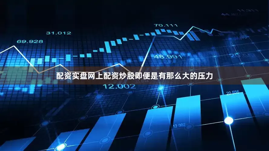 配资实盘网上配资炒股即便是有那么大的压力