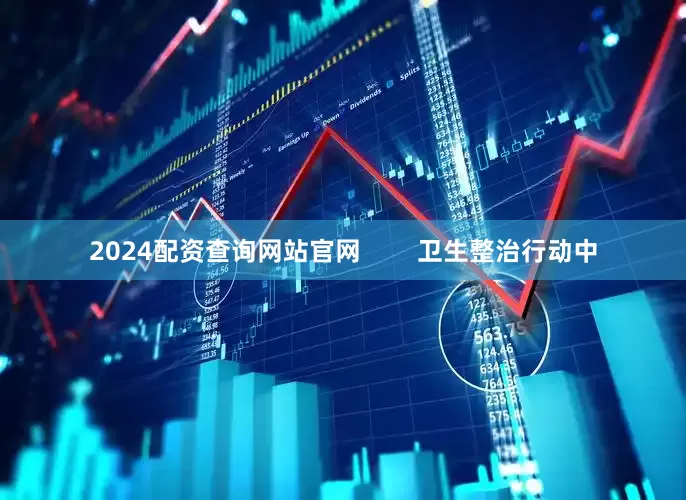 2024配资查询网站官网 卫生整治行动中