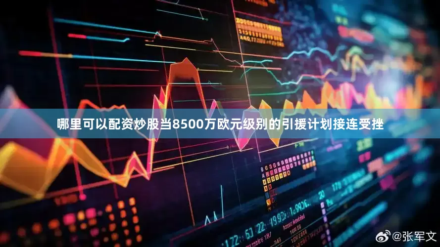 哪里可以配资炒股当8500万欧元级别的引援计划接连受挫
