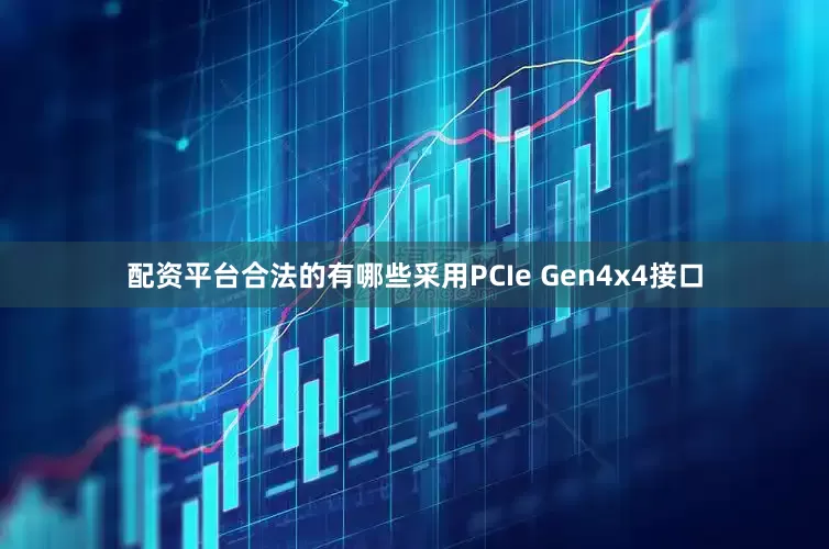 配资平台合法的有哪些采用PCIe Gen4x4接口