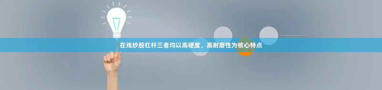 在线炒股杠杆三者均以高硬度、高耐磨性为核心特点