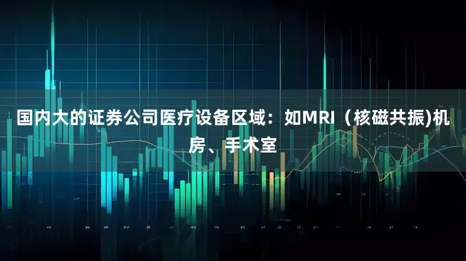 国内大的证券公司医疗设备区域：如MRI（核磁共振)机房、手术室