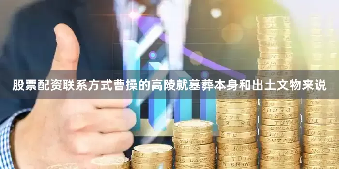 股票配资联系方式曹操的高陵就墓葬本身和出土文物来说