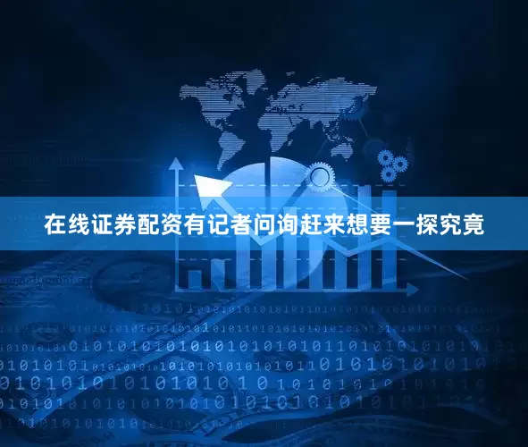 在线证券配资有记者问询赶来想要一探究竟