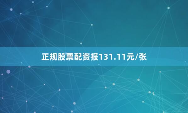 正规股票配资报131.11元/张