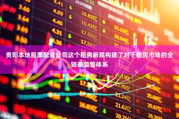 贵阳本地股票配资公司这个租房新规构建了对于租房市场的全链条监管体系