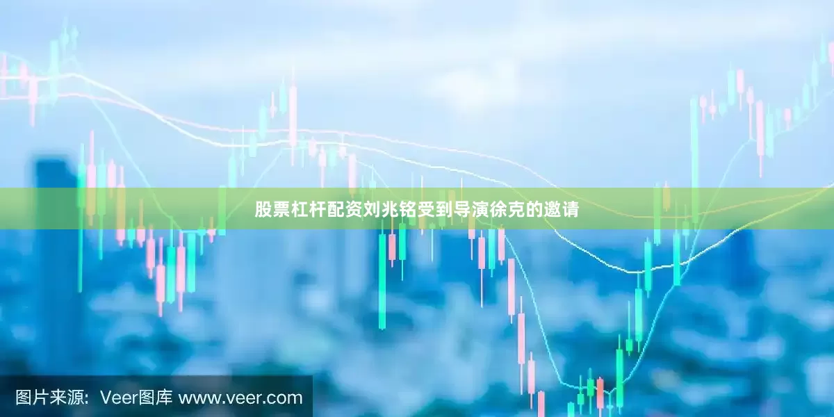 股票杠杆配资刘兆铭受到导演徐克的邀请