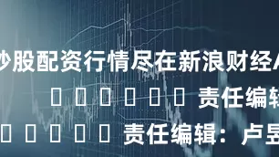 炒股配资行情尽在新浪财经APP            						责任编辑：卢昱君