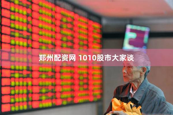 郑州配资网 1010股市大家谈