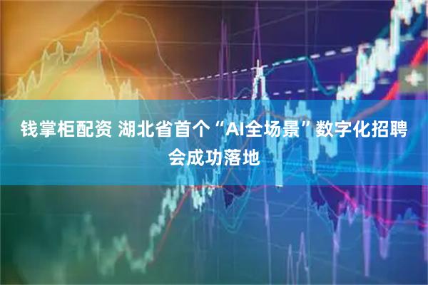 钱掌柜配资 湖北省首个“AI全场景”数字化招聘会成功落地