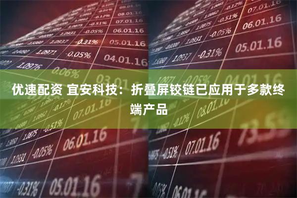 优速配资 宜安科技：折叠屏铰链已应用于多款终端产品