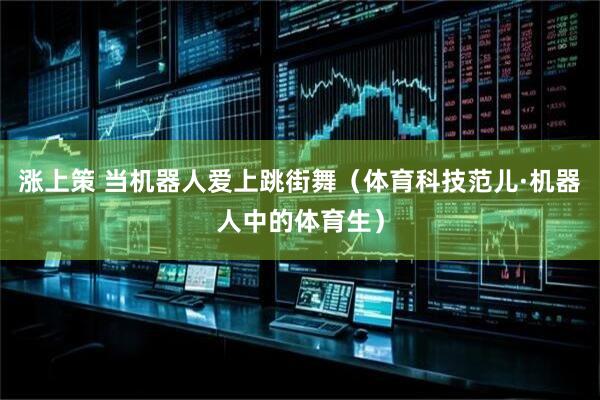 涨上策 当机器人爱上跳街舞（体育科技范儿·机器人中的体育生）
